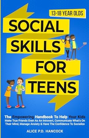 Social Skills For Teens: The Empowering Handbook To Help Your Kids Make True Friends
